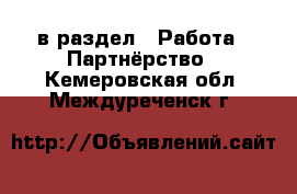  в раздел : Работа » Партнёрство . Кемеровская обл.,Междуреченск г.
